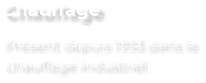 Chauffage Présent depuis 1993 dans le chauffage industriel