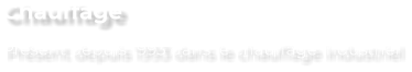 Chauffage Présent depuis 1993 dans le chauffage industriel